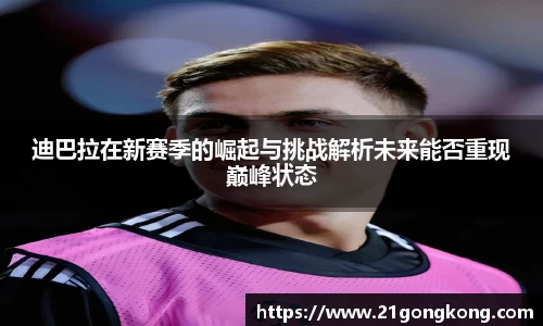 迪巴拉在新赛季的崛起与挑战解析未来能否重现巅峰状态