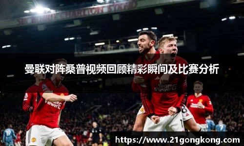 曼联对阵桑普视频回顾精彩瞬间及比赛分析