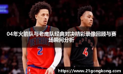 04年火箭队与老鹰队经典对决精彩录像回顾与赛场瞬间分析