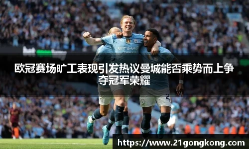 欧冠赛场旷工表现引发热议曼城能否乘势而上争夺冠军荣耀