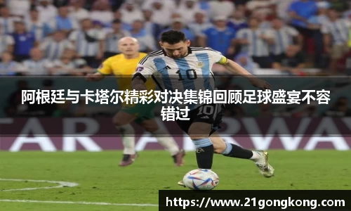 阿根廷与卡塔尔精彩对决集锦回顾足球盛宴不容错过
