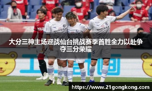 大分三神主场迎战仙台挑战赛季首胜全力以赴争夺三分荣耀