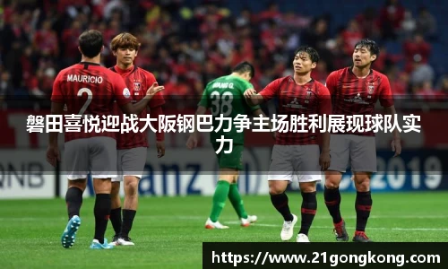 磐田喜悦迎战大阪钢巴力争主场胜利展现球队实力