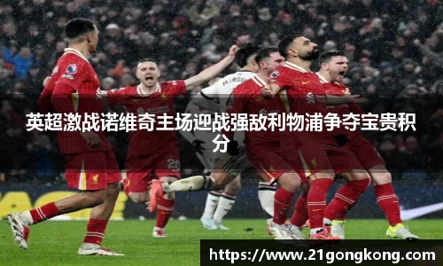 英超激战诺维奇主场迎战强敌利物浦争夺宝贵积分