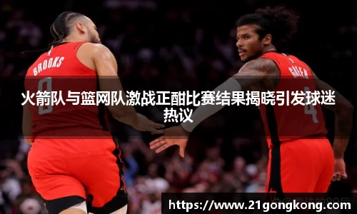 火箭队与篮网队激战正酣比赛结果揭晓引发球迷热议
