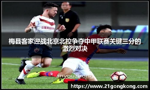 梅县客家迎战北京北控争夺中甲联赛关键三分的激烈对决