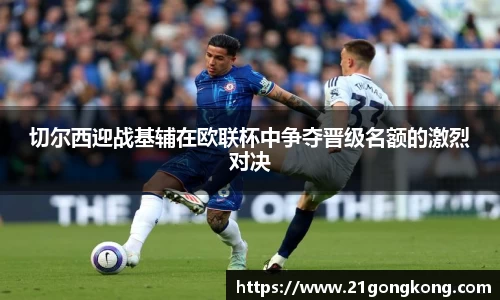 切尔西迎战基辅在欧联杯中争夺晋级名额的激烈对决