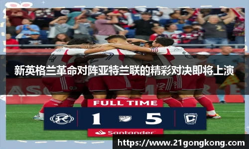 新英格兰革命对阵亚特兰联的精彩对决即将上演