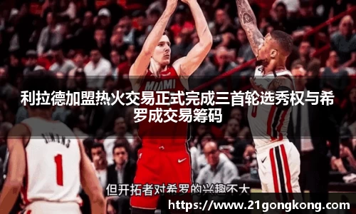 利拉德加盟热火交易正式完成三首轮选秀权与希罗成交易筹码