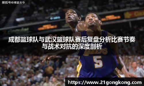 成都篮球队与武汉篮球队赛后复盘分析比赛节奏与战术对抗的深度剖析