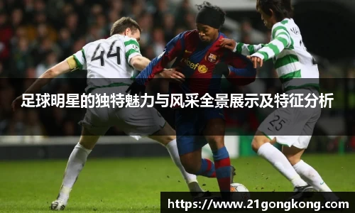 足球明星的独特魅力与风采全景展示及特征分析